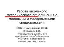 Презентация Работа школьного методического объединения учителей естественно-математического цикла с молодыми и малоопытными специалистами