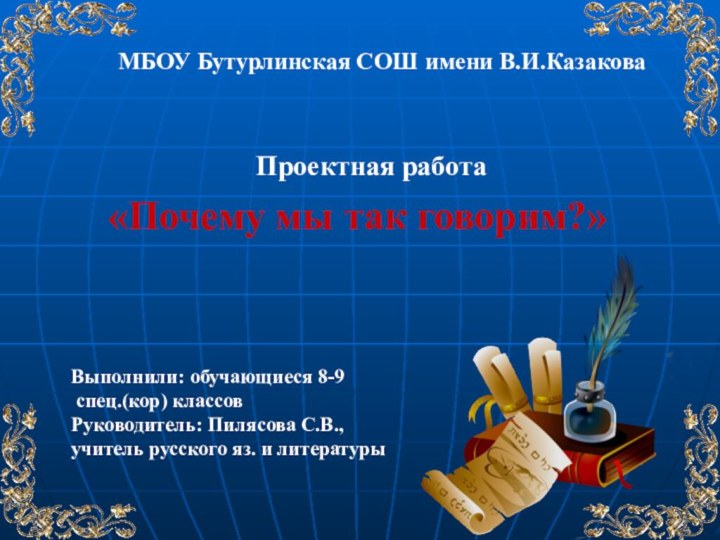 МБОУ Бутурлинская СОШ имени В.И.КазаковаПроектная работаВыполнили: обучающиеся 8-9 спец.(кор) классовРуководитель: Пилясова С.В.,