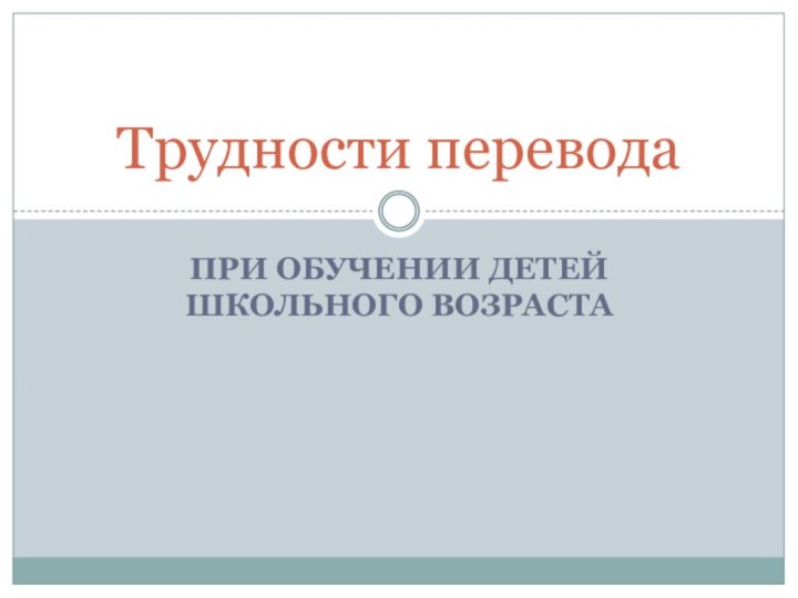 При обучении детей школьного возрастаТрудности перевода