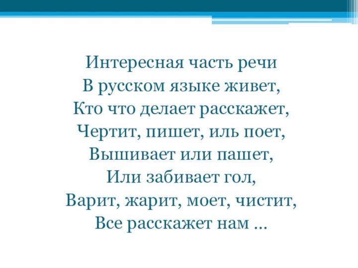 Интересная часть речи В русском языке живет,Кто что делает расскажет, Чертит, пишет,
