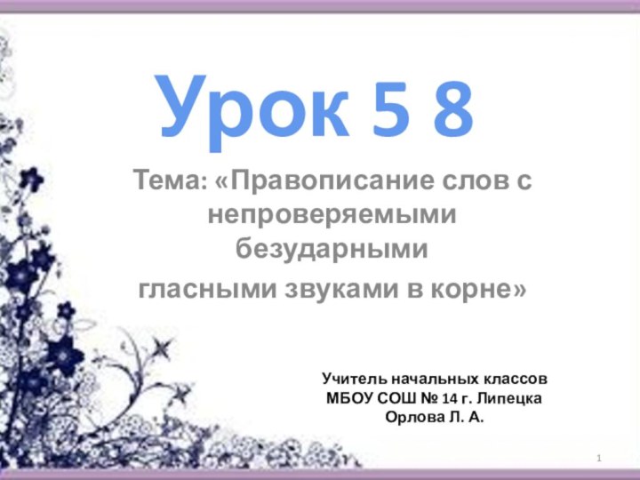 Урок 5 8Тема: «Правописание слов с непроверяемыми безударнымигласными звуками в корне»Учитель начальных