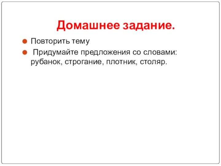 Домашнее задание.Повторить тему Придумайте предложения со словами: рубанок, строгание, плотник, столяр.