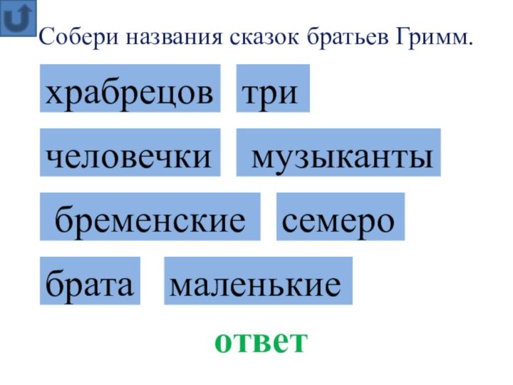 Собери названия сказок братьев Гримм.ответ бременские музыкантысемерохрабрецовмаленькиечеловечкибрататри