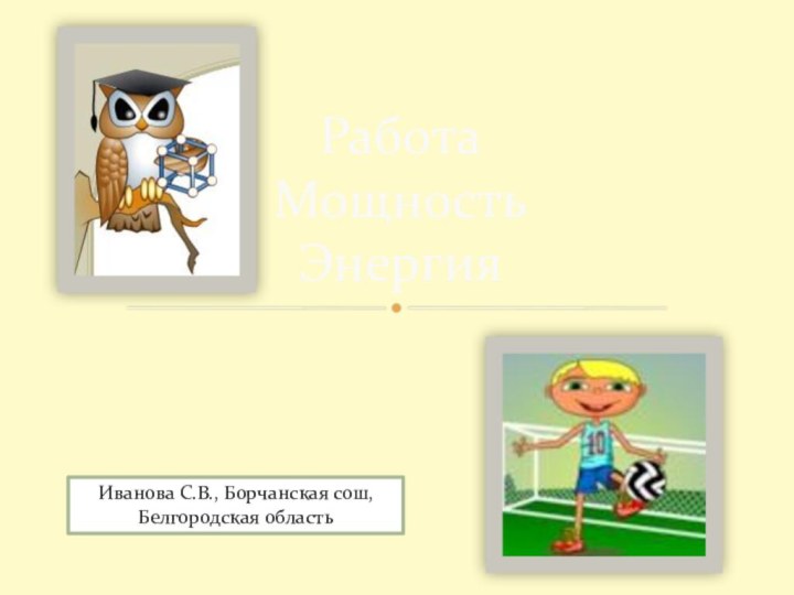 Работа Мощность ЭнергияИванова С.В., Борчанская сош, Белгородская область