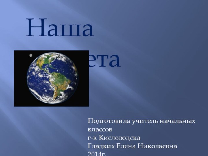 Наша планетаПодготовила учитель начальных классовг-к КисловодскаГладких Елена Николаевна2014г.