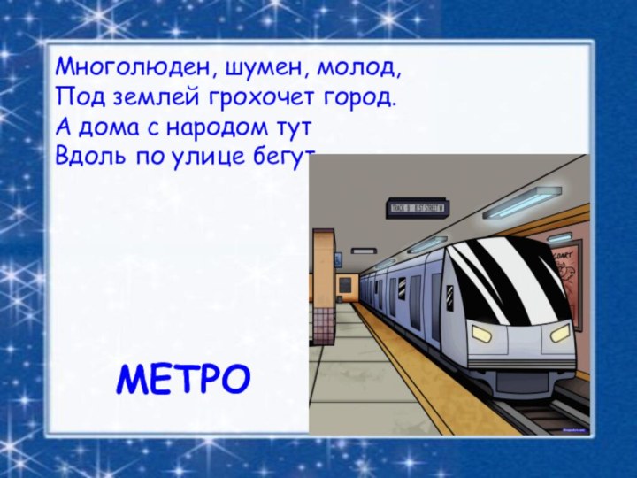 МЕТРОМноголюден, шумен, молод, Под землей грохочет город. А дома с народом тут Вдоль по улице бегут.