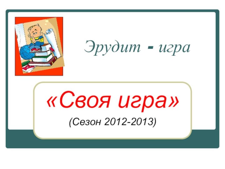 Эрудит - игра«Своя игра» (Сезон 2012-2013)