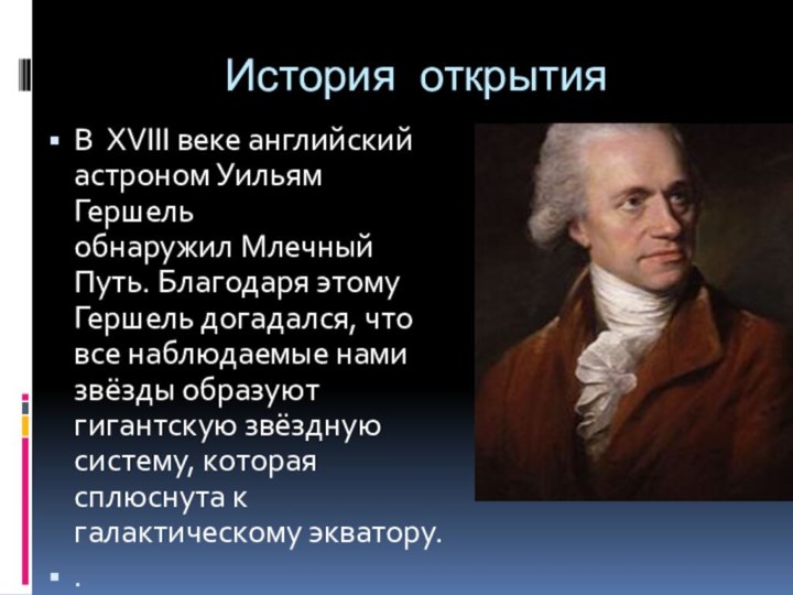 История открытия В XVIII веке английский астроном Уильям Гершель обнаружил Млечный Путь. Благодаря этому Гершель