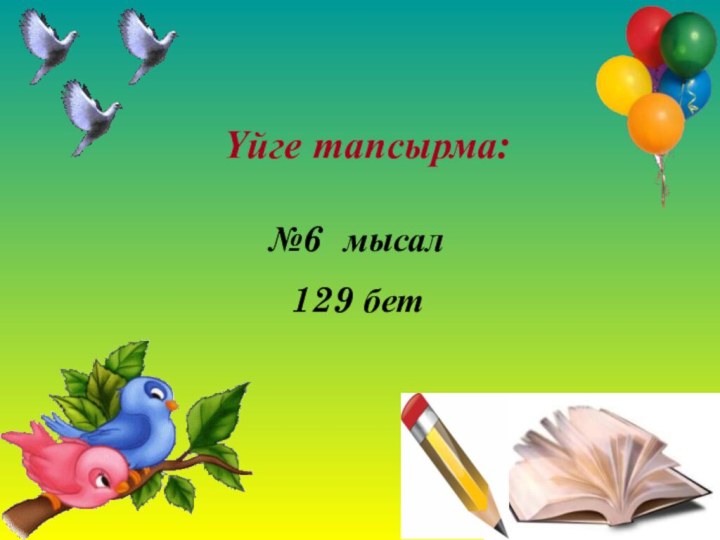 Үйге тапсырма:№6 мысал129 бет