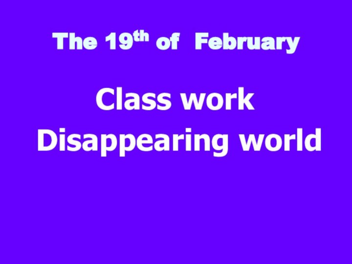 The 19th of FebruaryClass work Disappearing world