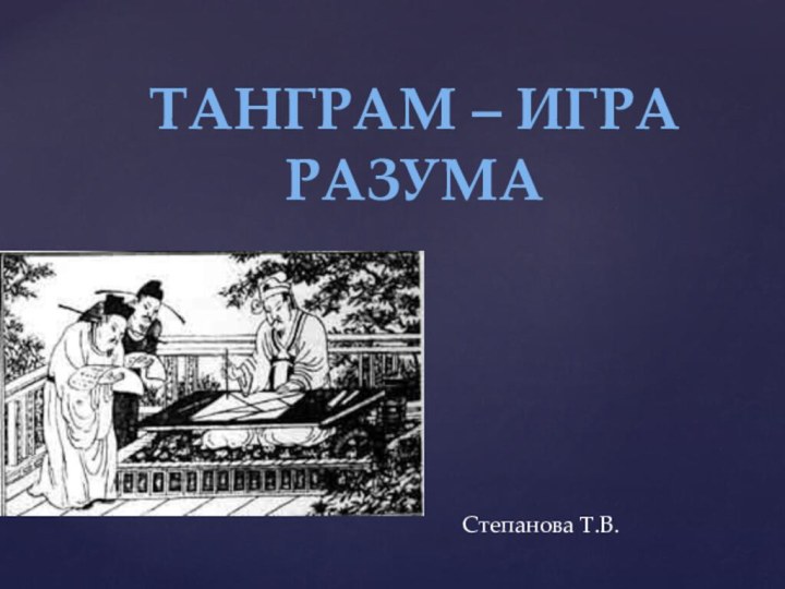 ТАНГРАМ – ИГРА РАЗУМАСтепанова Т.В.