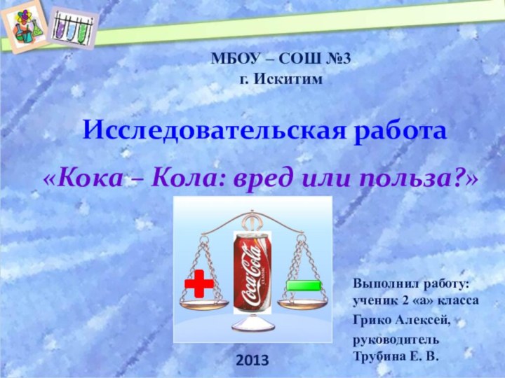 Исследовательская работа«Кока – Кола: вред или польза?»Выполнил работу: ученик 2 «а» классаГрико