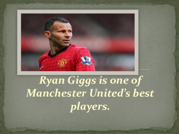 Ryan Giggs is one of Manchester United’s best players.Ryan Giggs