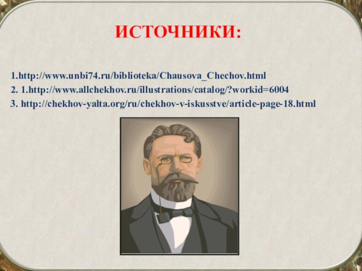 ИСТОЧНИКИ:1.http://www.unbi74.ru/biblioteka/Chausova_Chechov.html2. 1.http://www.allchekhov.ru/illustrations/catalog/?workid=60043. http://chekhov-yalta.org/ru/chekhov-v-iskusstve/article-page-18.html