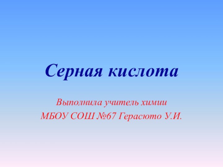 Серная кислотаВыполнила учитель химии МБОУ СОШ №67 Герасюто У.И.