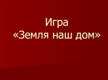 Презентация по биологии на тему Земля - наш дом (игра для 5-6 кл)