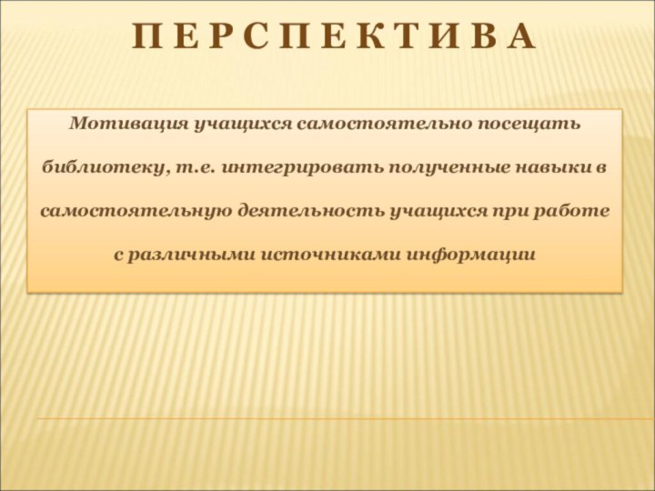 Мотивация учащихся самостоятельно посещать библиотеку, т.е. интегрировать полученные навыки в самостоятельную деятельность