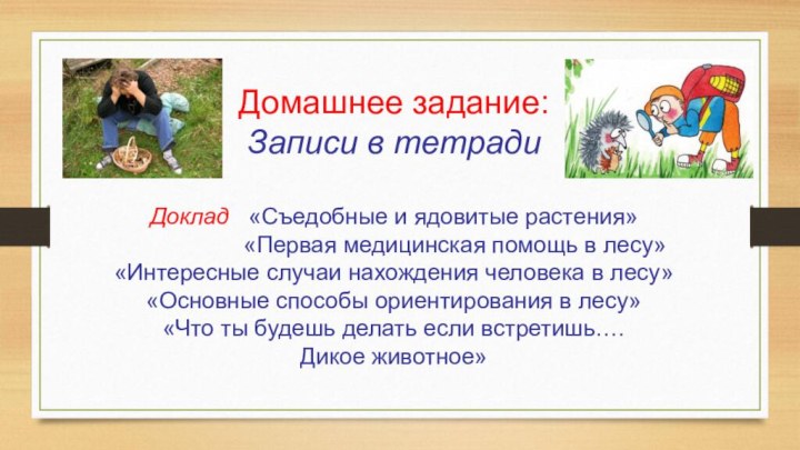 Домашнее задание: Записи в тетради Доклад  «Съедобные и ядовитые растения»