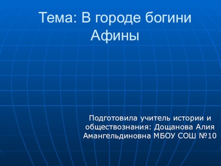 Тема: В городе богини АфиныПодготовила учитель истории и обществознания: Дощанова Алия Амангельдиновна МБОУ СОШ №10