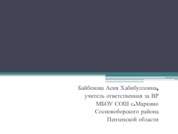 Байбекова Асия Хабибулловна,учитель ответственная за ВРМБОУ СОШ с.МаркиноСосновоборского районаПензенской области