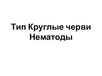 Презентация по биологии на тему Тип Круглые черви (7 класс)