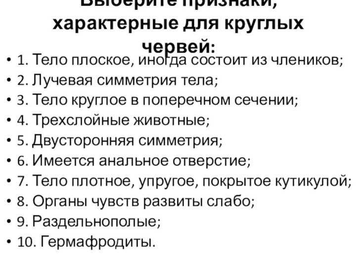 Выберите признаки, характерные для круглых червей:1. Тело плоское, иногда состоит из члеников;