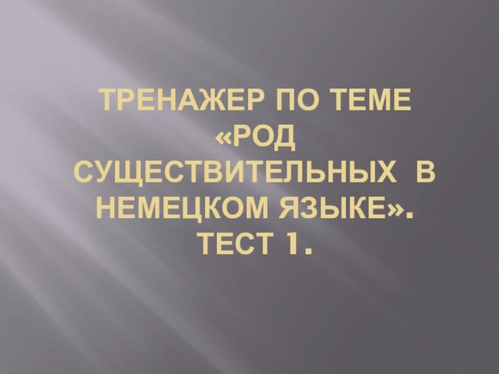 Тренажер по теме  «Род существительных в немецком языке». Тест 1.