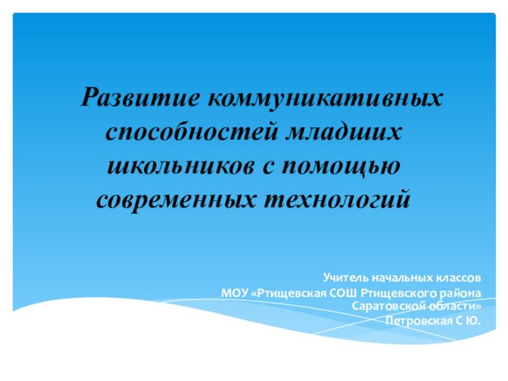 Развитие коммуникативных способностей младших школьников с помощью современных технологий Учитель начальных классов