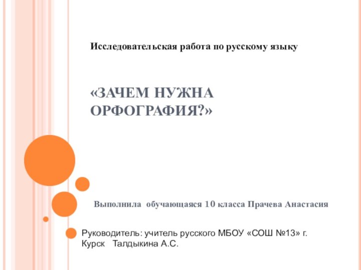 «ЗАЧЕМ НУЖНА ОРФОГРАФИЯ?» Выполнила обучающаяся 10 класса Прачева АнастасияИсследовательская работа по