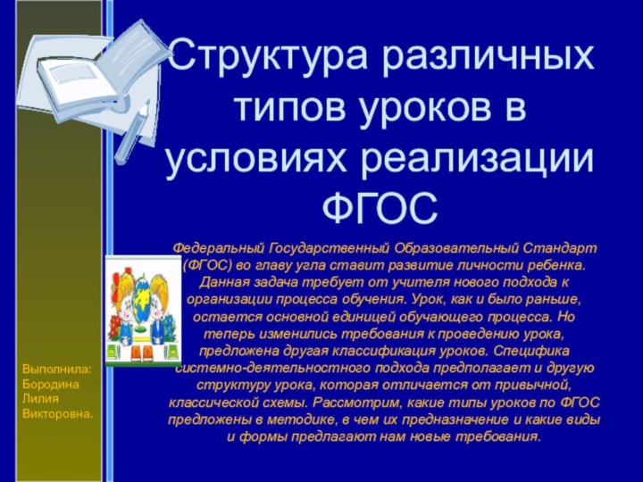 Выполнила:БородинаЛилияВикторовна.Структура различных типов уроков в условиях реализации ФГОСФедеральный Государственный Образовательный Стандарт (ФГОС)