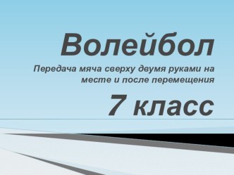 Презентация по физической культуре на тему Передача мяча сверху двумя руками на месте и после перемещения