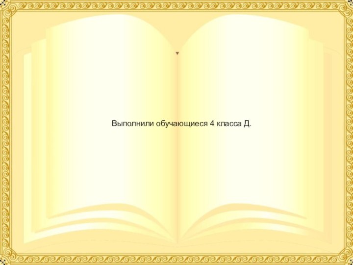 Выполнили обучающиеся 4 класса Д.