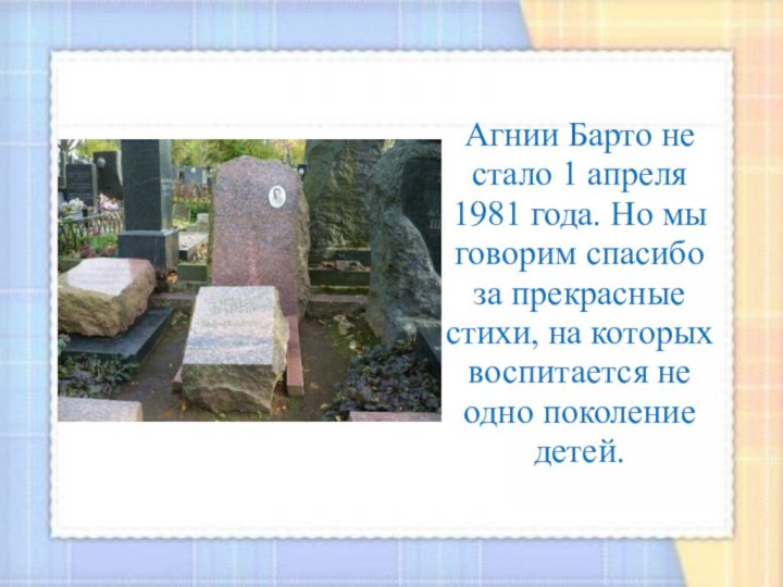 Агнии Барто не стало 1 апреля 1981 года. Но мы говорим спасибо