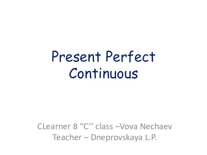 Present Perfect ContinuousCLearner 8 “C’’ class –Vova Nechaev Teacher – Dneprovskaya L.P.