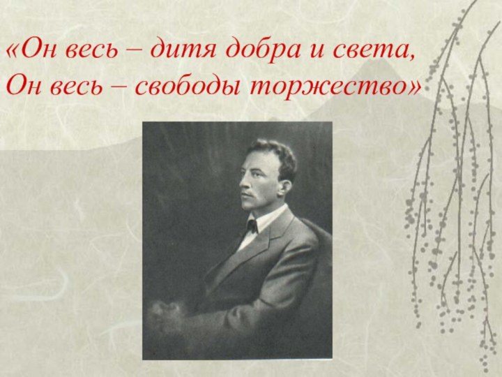 «Он весь – дитя добра и света,  Он весь – свободы торжество»