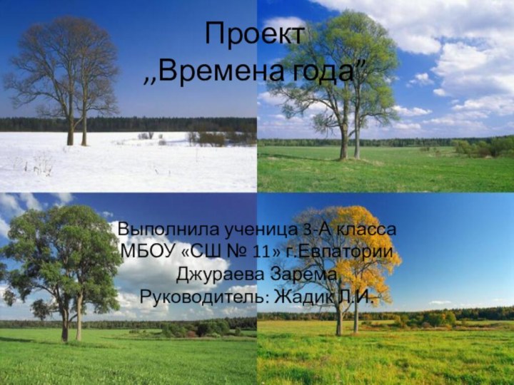 Проект ,,Времена года”Выполнила ученица 3-А классаМБОУ «СШ № 11» г.Евпатории Джураева ЗаремаРуководитель: Жадик Л.И.