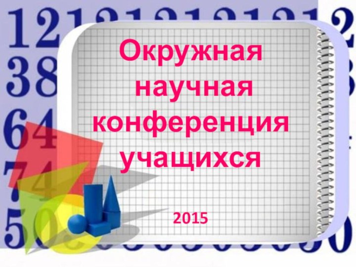 Окружная  научная  конференция  учащихся  2015