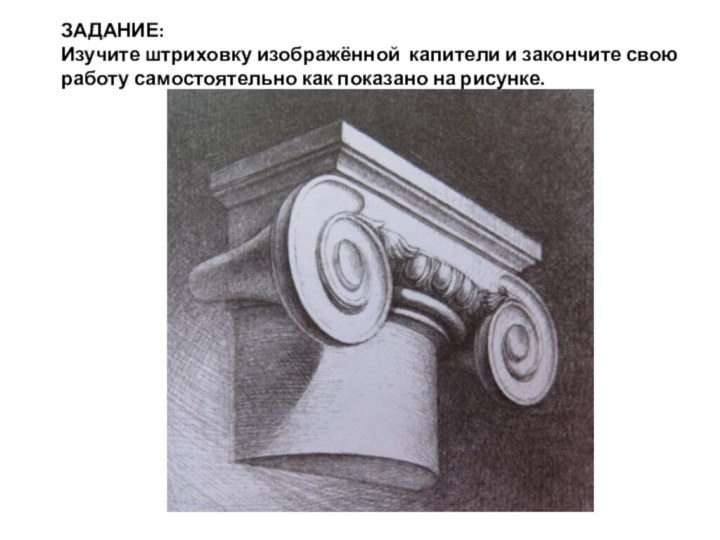 ЗАДАНИЕ:Изучите штриховку изображённой капители и закончите свою работу самостоятельно как показано на рисунке.