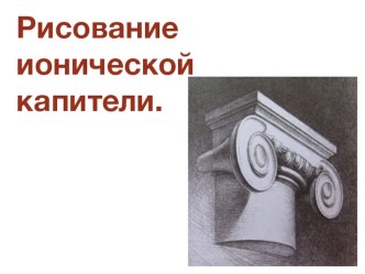 Презентация к уроку ИЗО в 7 классе Рисование ионической капители