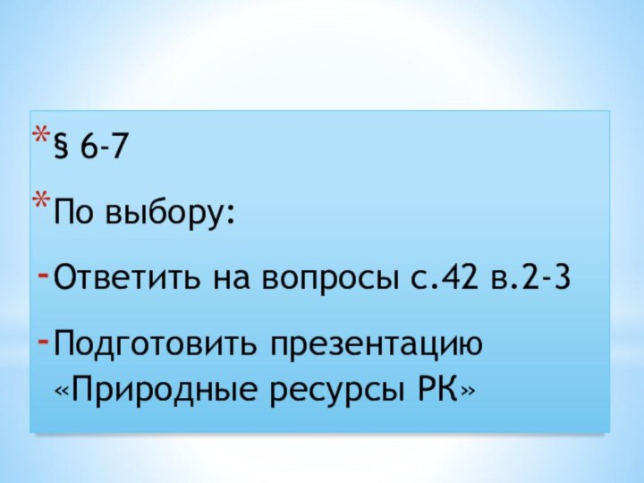 Домашнее задание§ 6-7По выбору:Ответить на вопросы с.42 в.2-3Подготовить презентацию «Природные ресурсы РК»