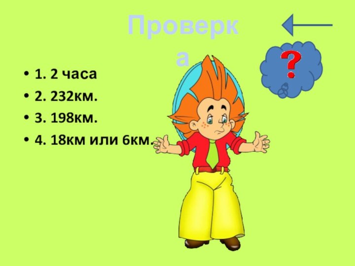 1. 2 часа2. 232км.3. 198км.4. 18км или 6км.Проверка