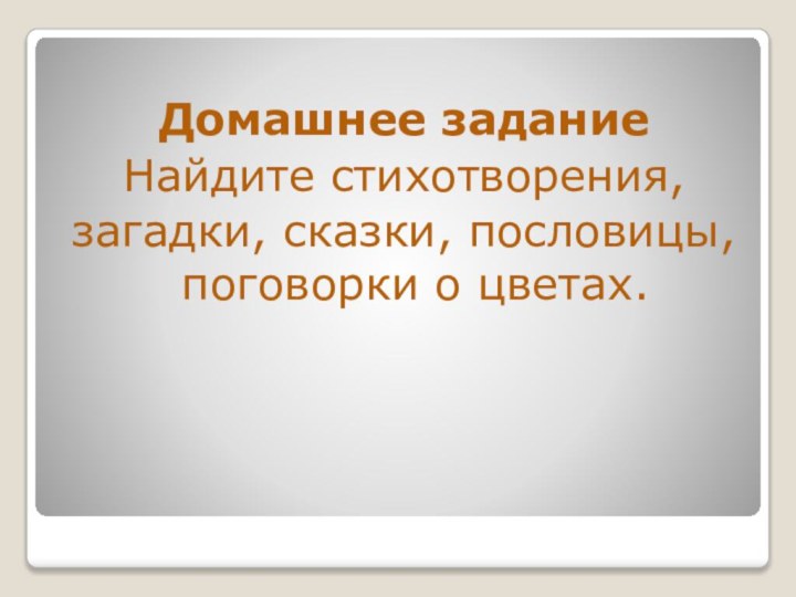 Домашнее заданиеНайдите стихотворения,загадки, сказки, пословицы, поговорки о цветах.