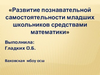 Презентация по математике на тему Развитие познавательной самостоятельности младших школьников средствами математики