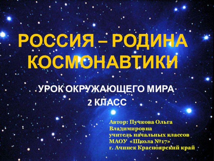 Россия – Родина космонавтики Урок окружающего мира 2 классАвтор: Пучкова Ольга Владимировнаучитель