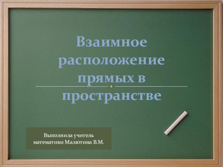 Взаимное расположение прямых в пространствеВыполнила учитель математики Малютина В.М.