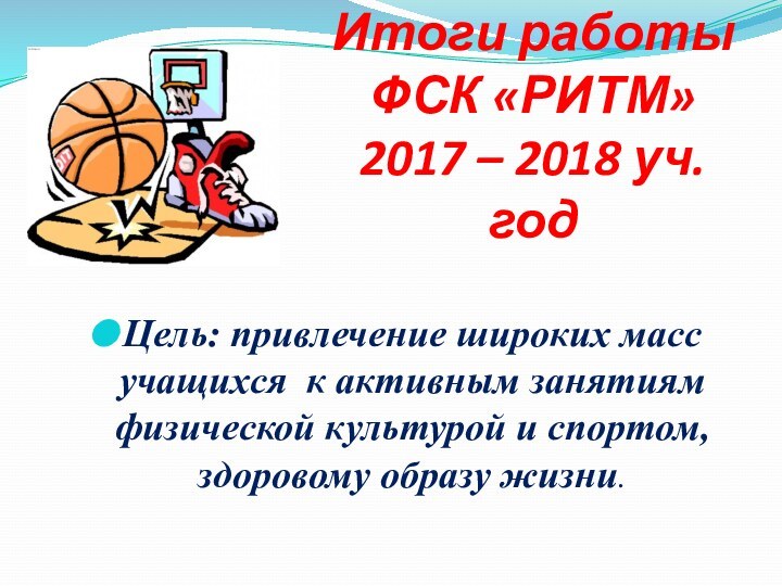 Итоги работы  ФСК «РИТМ» 2017 – 2018 уч.годЦель: привлечение широких масс