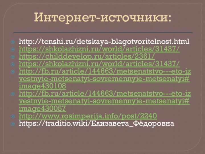 Интернет-источники:http://tenshi.ru/detskaya-blagotvoritelnost.htmlhttps://shkolazhizni.ru/world/articles/31437/https://childdevelop.ru/articles/2361/https://shkolazhizni.ru/world/articles/31437/http://fb.ru/article/144663/metsenatstvo---eto-izvestnyie-metsenatyi-sovremennyie-metsenatyi#image430108http://fb.ru/article/144663/metsenatstvo---eto-izvestnyie-metsenatyi-sovremennyie-metsenatyi#image430057http://www.rosimperija.info/post/2240https://traditio.wiki/Елизавета_Фёдоровна