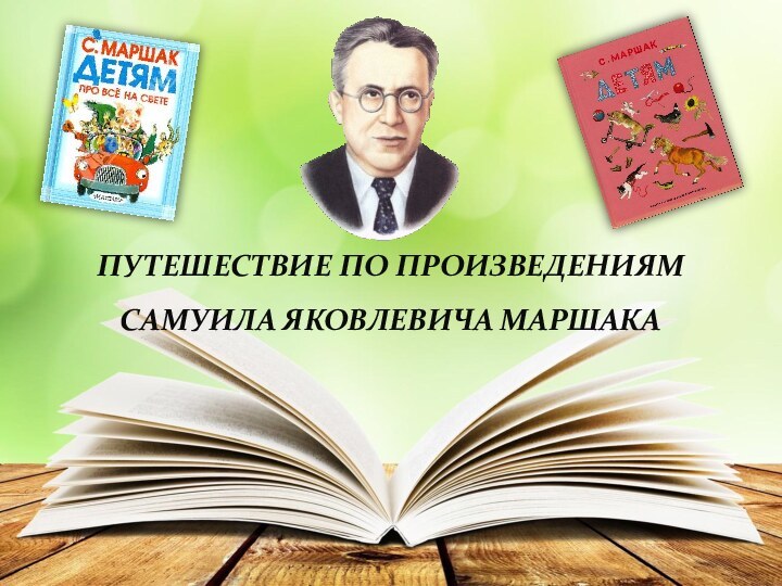 ПУТЕШЕСТВИЕ ПО ПРОИЗВЕДЕНИЯМ  САМУИЛА ЯКОВЛЕВИЧА МАРШАКА