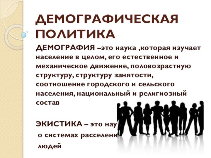 ДЕМОГРАФИЧЕСКАЯ ПОЛИТИКАДЕМОГРАФИЯ –это наука ,которая изучает население в целом, его естественное и