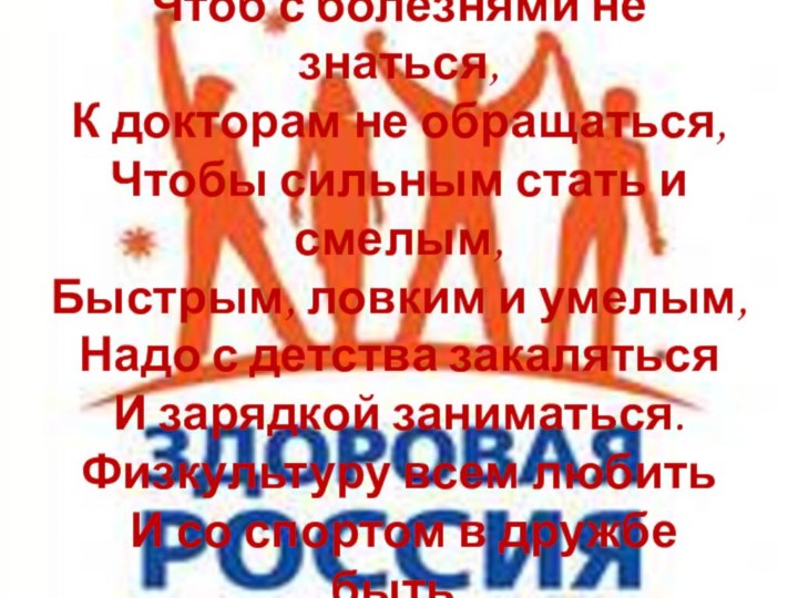 Чтоб с болезнями не знаться, К докторам не обращаться,  Чтобы сильным